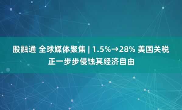 股融通 全球媒体聚焦 | 1.5%→28% 美国关税正一步步侵蚀其经济自由