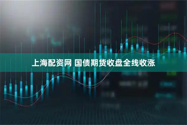 上海配资网 国债期货收盘全线收涨