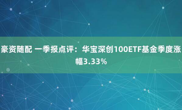 豪资随配 一季报点评：华宝深创100ETF基金季度涨幅3.33%