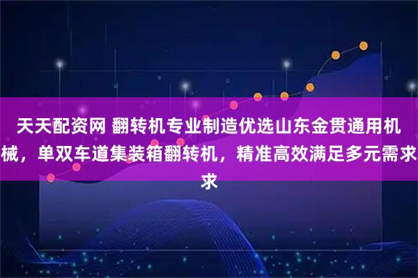 天天配资网 翻转机专业制造优选山东金贯通用机械，单双车道集装箱翻转机，精准高效满足多元需求