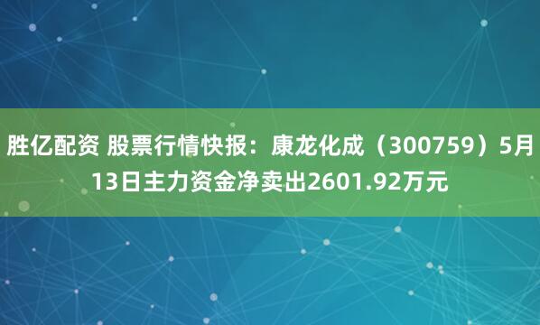 胜亿配资 股票行情快报：康龙化成（300759）5月13日主力资金净卖出2601.92万元