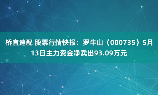桥宜速配 股票行情快报：罗牛山（000735）5月13日主力资金净卖出93.09万元