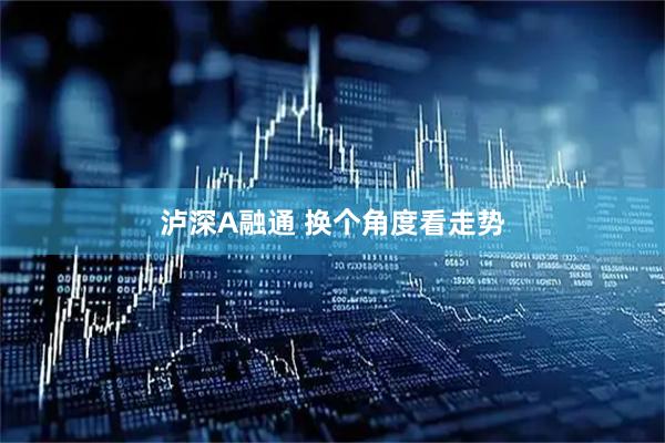 泸深A融通 换个角度看走势