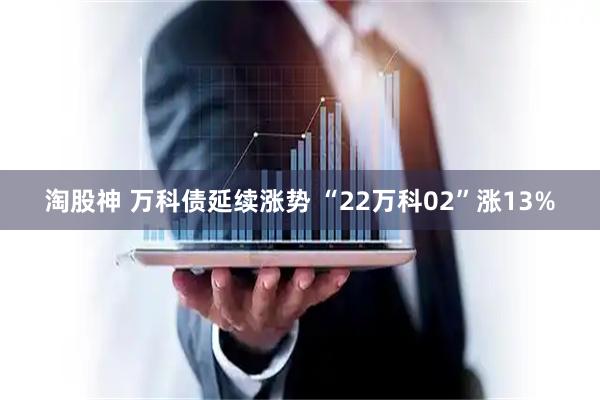 淘股神 万科债延续涨势 “22万科02”涨13%