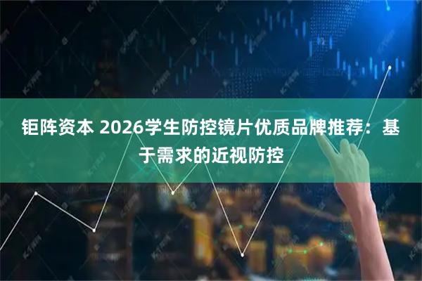钜阵资本 2026学生防控镜片优质品牌推荐：基于需求的近视防控