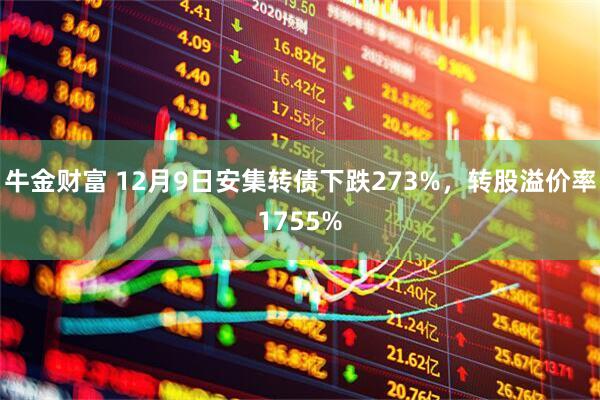 牛金财富 12月9日安集转债下跌273%，转股溢价率1755%