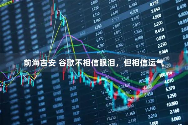 前海吉安 谷歌不相信眼泪，但相信运气