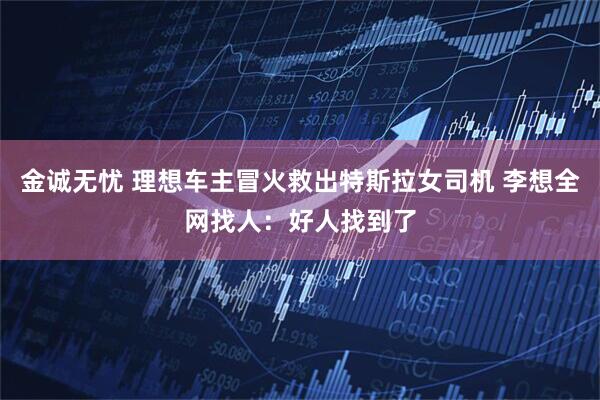 金诚无忧 理想车主冒火救出特斯拉女司机 李想全网找人：好人找到了